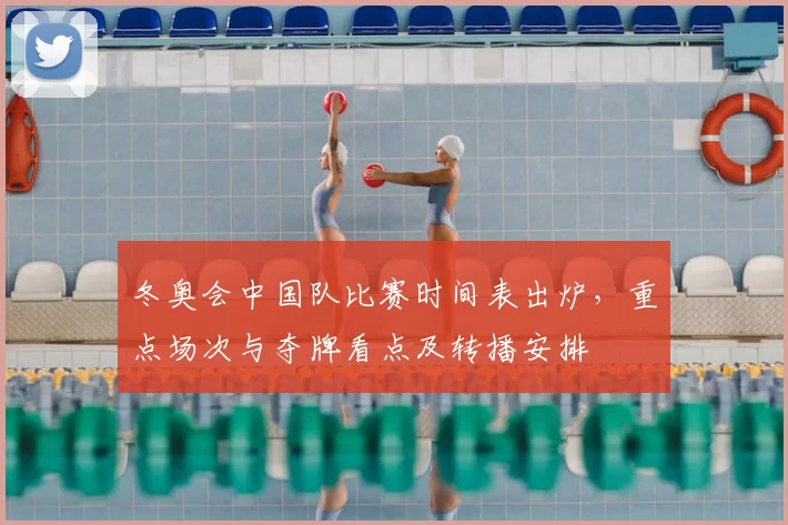 冬奥会中国队比赛时间表出炉，重点场次与夺牌看点及转播安排
