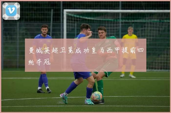 曼城英超卫冕成功皇马西甲提前四轮夺冠