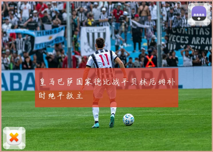 皇马巴萨国家德比战平贝林厄姆补时绝平救主