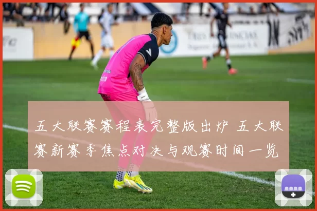 五大联赛赛程表完整版出炉 五大联赛新赛季焦点对决与观赛时间一览