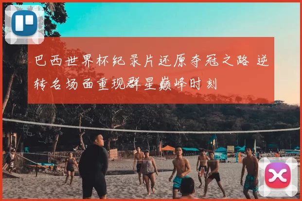 巴西世界杯纪录片还原夺冠之路 逆转名场面重现群星巅峰时刻