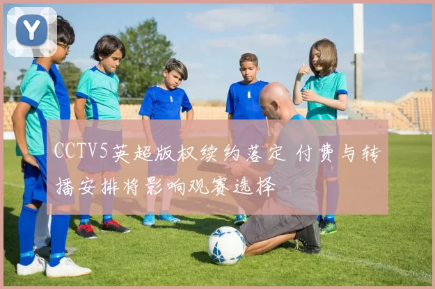 CCTV5英超版权续约落定 付费与转播安排将影响观赛选择