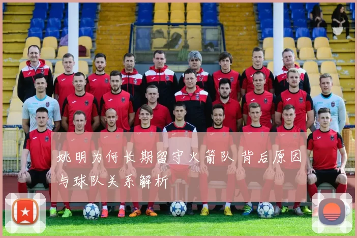 姚明为何长期留守火箭队 背后原因与球队关系解析