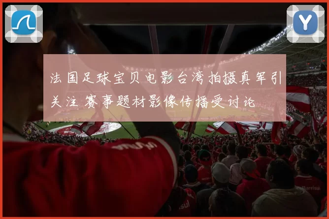 法国足球宝贝电影台湾拍摄真军引关注 赛事题材影像传播受讨论