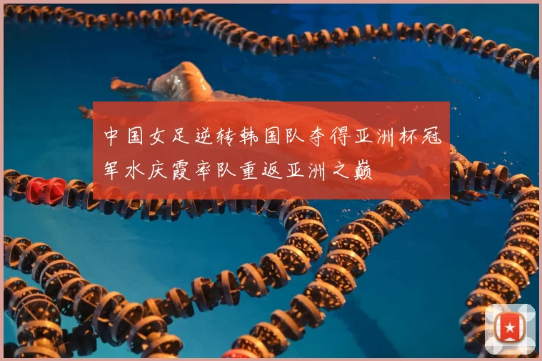 中国女足逆转韩国队夺得亚洲杯冠军水庆霞率队重返亚洲之巅