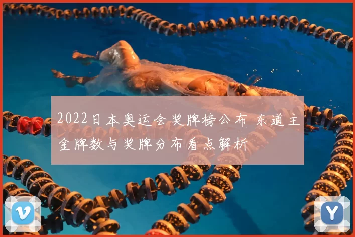 2022日本奥运会奖牌榜公布 东道主金牌数与奖牌分布看点解析