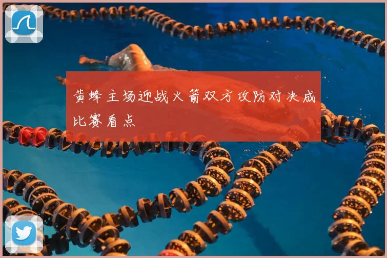 黄蜂主场迎战火箭双方攻防对决成比赛看点
