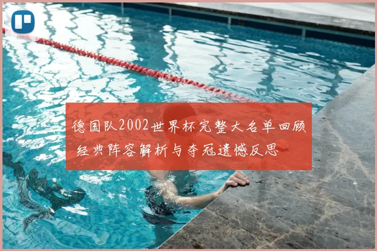 德国队2002世界杯完整大名单回顾 经典阵容解析与夺冠遗憾反思