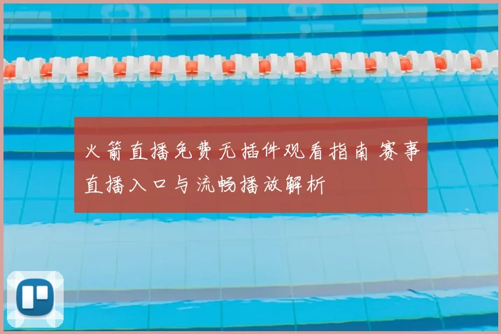 火箭直播免费无插件观看指南 赛事直播入口与流畅播放解析