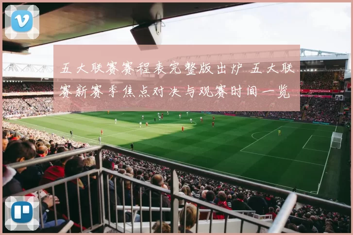 五大联赛赛程表完整版出炉 五大联赛新赛季焦点对决与观赛时间一览