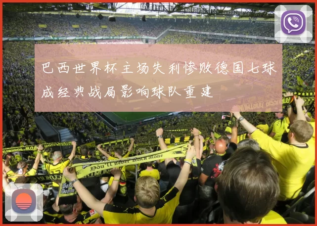 巴西世界杯主场失利惨败德国七球成经典战局影响球队重建