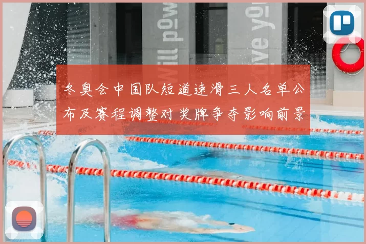 冬奥会中国队短道速滑三人名单公布及赛程调整对奖牌争夺影响前景
