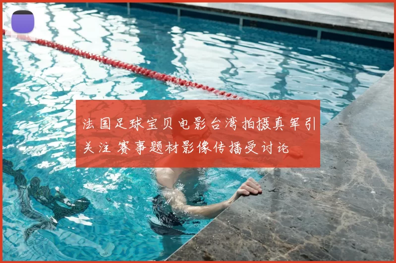 法国足球宝贝电影台湾拍摄真军引关注 赛事题材影像传播受讨论