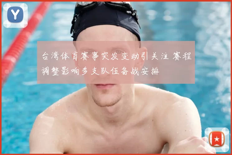 台湾体育赛事突发变动引关注 赛程调整影响多支队伍备战安排