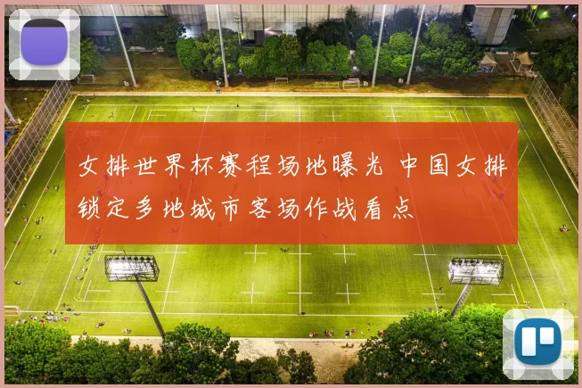 女排世界杯赛程场地曝光 中国女排锁定多地城市客场作战看点