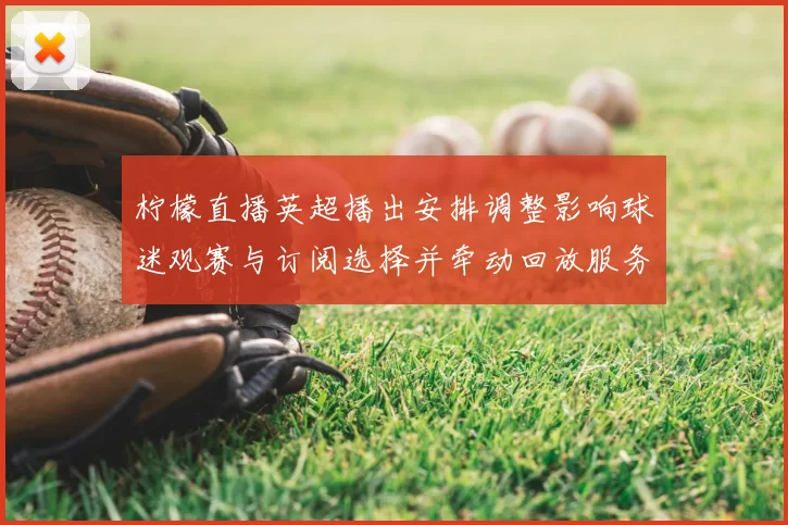 柠檬直播英超播出安排调整影响球迷观赛与订阅选择并牵动回放服务