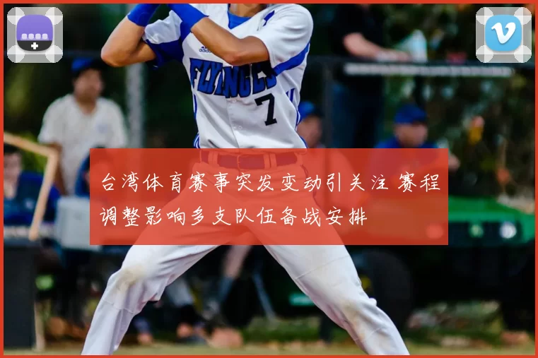 台湾体育赛事突发变动引关注 赛程调整影响多支队伍备战安排
