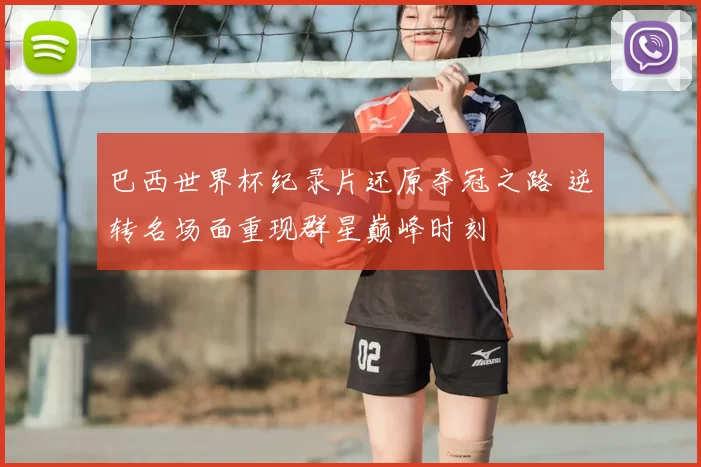 巴西世界杯纪录片还原夺冠之路 逆转名场面重现群星巅峰时刻