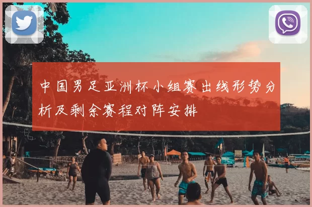 中国男足亚洲杯小组赛出线形势分析及剩余赛程对阵安排