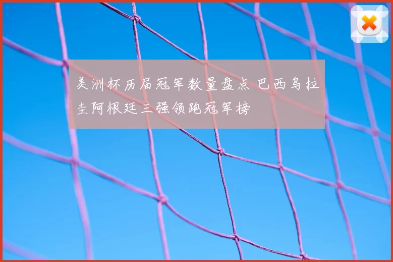 美洲杯历届冠军数量盘点 巴西乌拉圭阿根廷三强领跑冠军榜