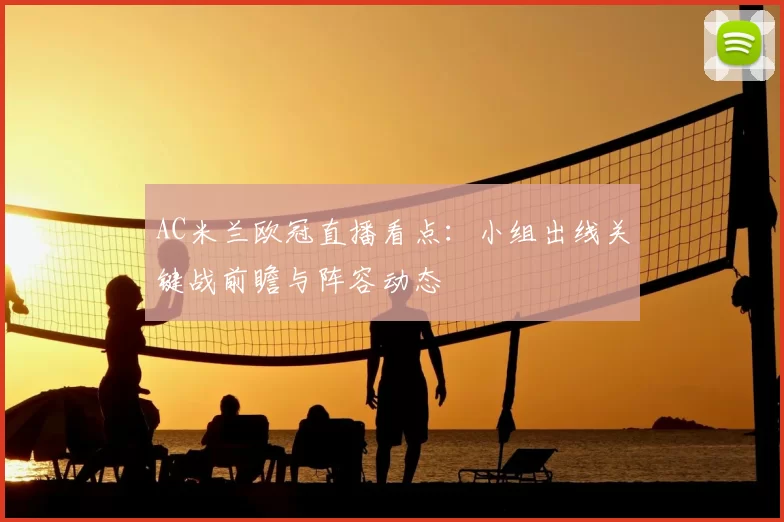 AC米兰欧冠直播看点：小组出线关键战前瞻与阵容动态