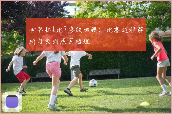 世界杯1比7惨败回顾：比赛过程解析与失利原因梳理