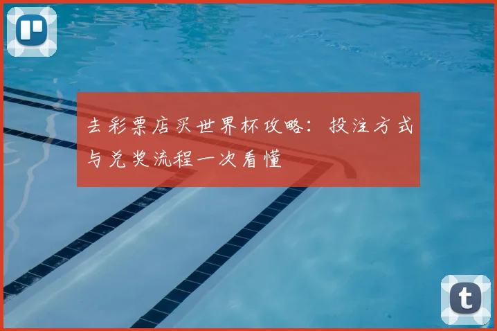 去彩票店买世界杯攻略：投注方式与兑奖流程一次看懂