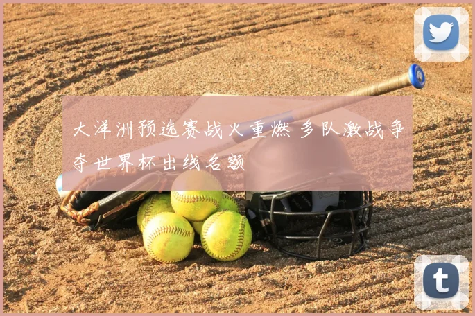 大洋洲预选赛战火重燃 多队激战争夺世界杯出线名额