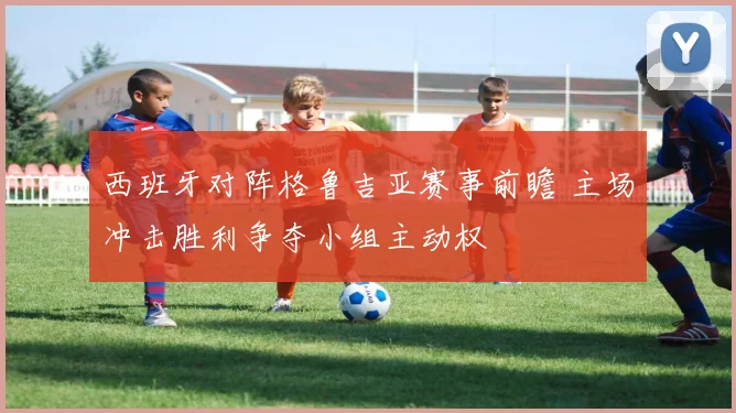 西班牙对阵格鲁吉亚赛事前瞻 主场冲击胜利争夺小组主动权