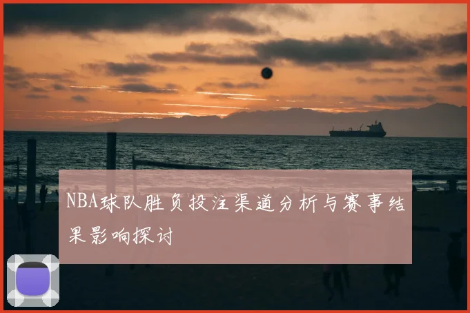 NBA球队胜负投注渠道分析与赛事结果影响探讨