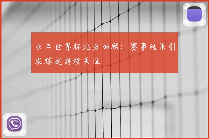 去年世界杯比分回顾：赛事结果引发球迷持续关注