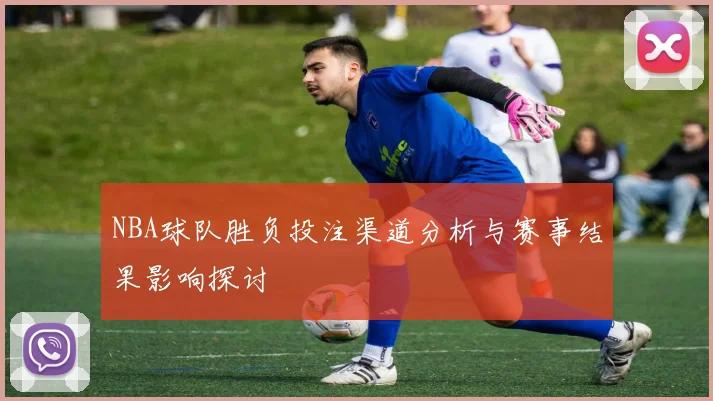 NBA球队胜负投注渠道分析与赛事结果影响探讨